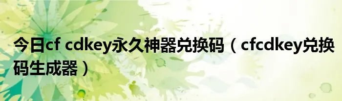 今日cf cdkey永久神器兑换码（cfcdkey兑换码生成器）