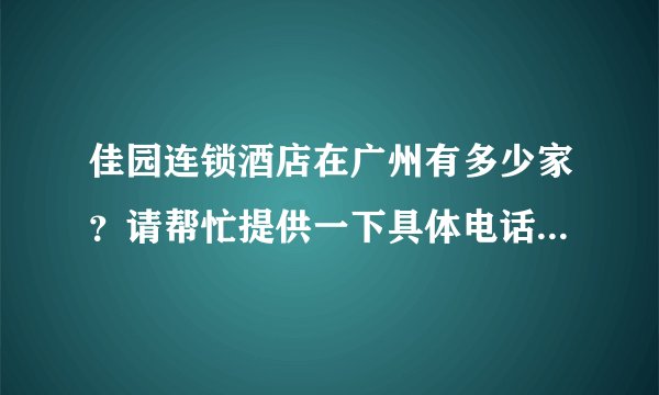 佳园连锁酒店在广州有多少家？请帮忙提供一下具体电话和地址，不胜感激！
