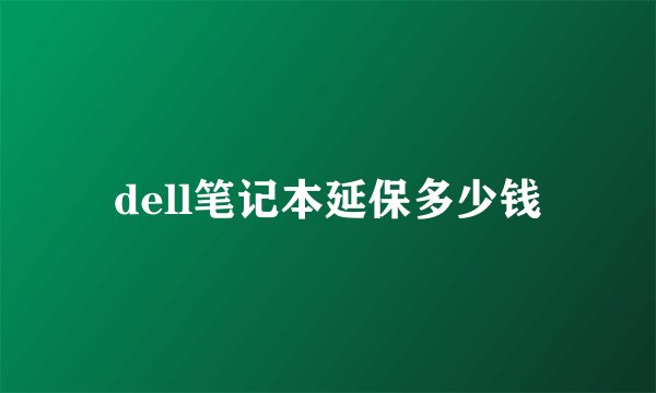 dell笔记本延保多少钱