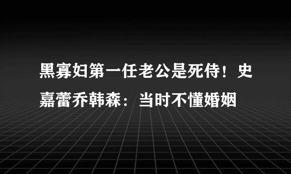 黑寡妇第一任老公是死侍！史嘉蕾乔韩森：当时不懂婚姻