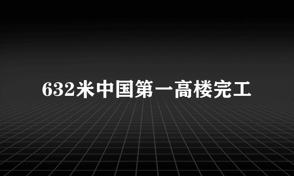632米中国第一高楼完工