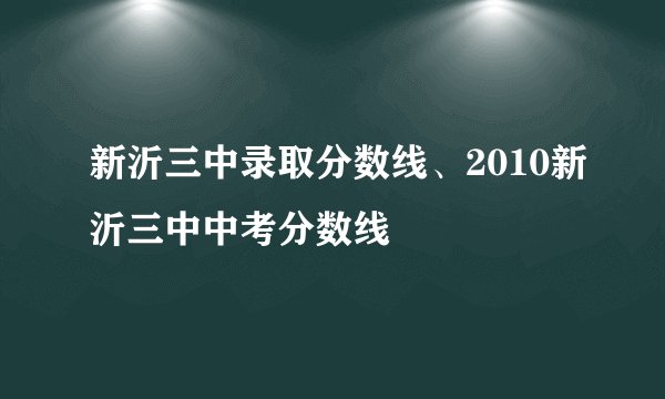 新沂三中录取分数线、2010新沂三中中考分数线