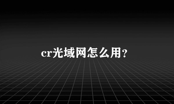 cr光域网怎么用？
