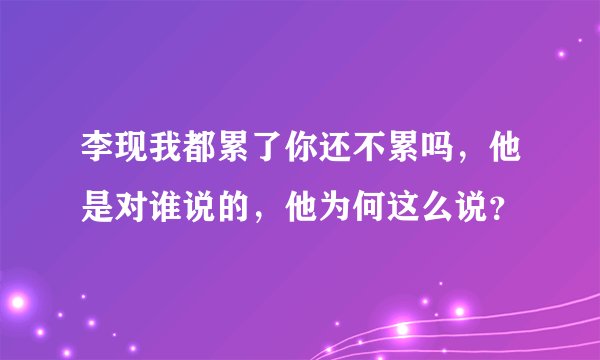 李现我都累了你还不累吗，他是对谁说的，他为何这么说？