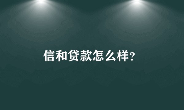 信和贷款怎么样？