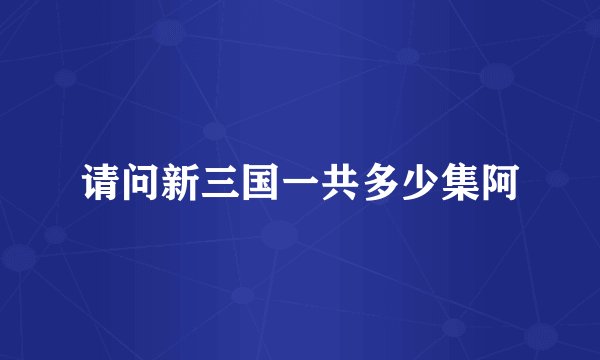 请问新三国一共多少集阿