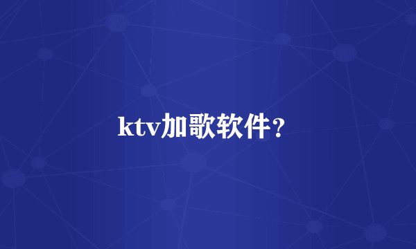 ktv加歌软件？