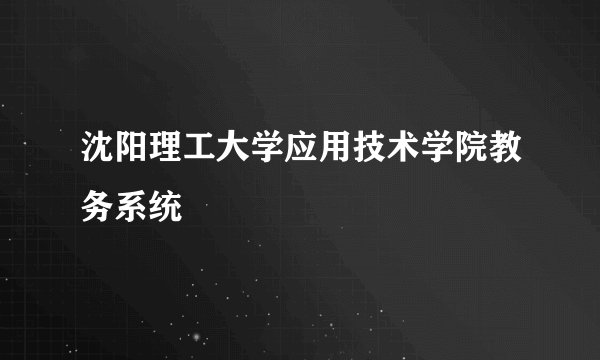 沈阳理工大学应用技术学院教务系统
