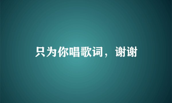 只为你唱歌词，谢谢