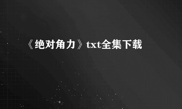 《绝对角力》txt全集下载