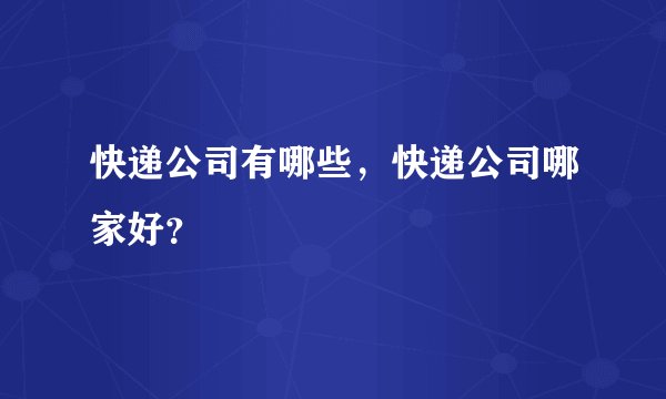 快递公司有哪些，快递公司哪家好？