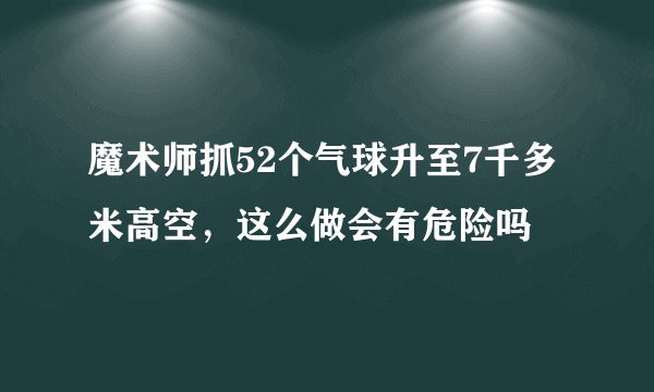 魔术师抓52个气球升至7千多米高空，这么做会有危险吗