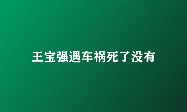 王宝强遇车祸死了没有