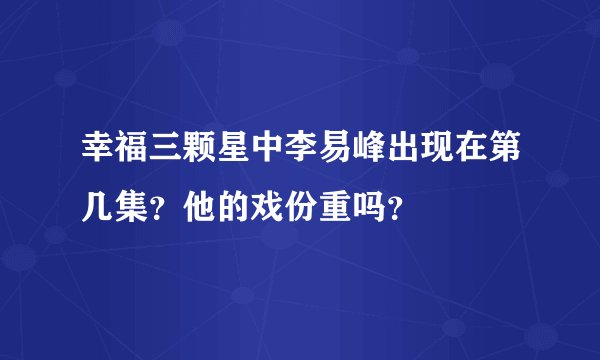 幸福三颗星中李易峰出现在第几集？他的戏份重吗？