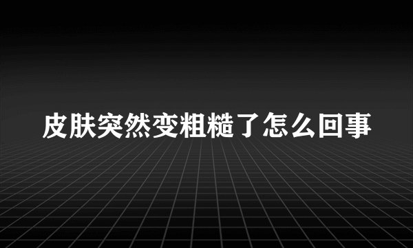 皮肤突然变粗糙了怎么回事