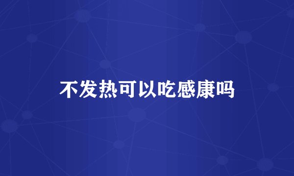 不发热可以吃感康吗