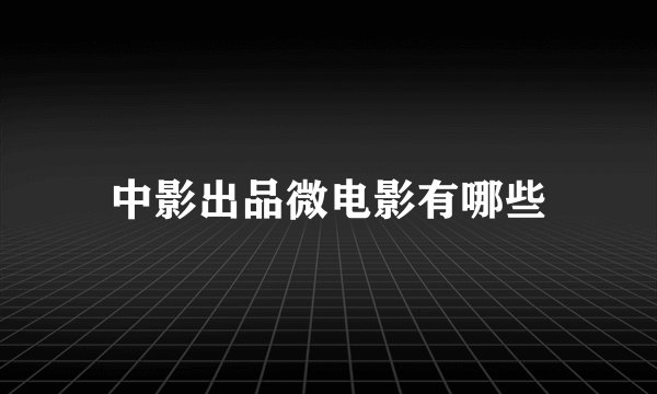 中影出品微电影有哪些