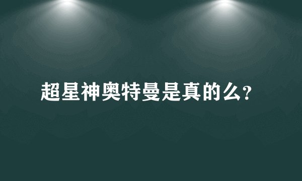 超星神奥特曼是真的么？