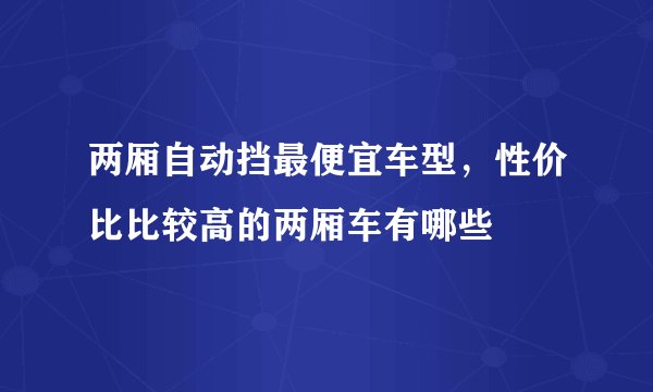 两厢自动挡最便宜车型，性价比比较高的两厢车有哪些