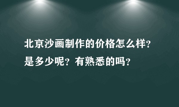 北京沙画制作的价格怎么样？是多少呢？有熟悉的吗？