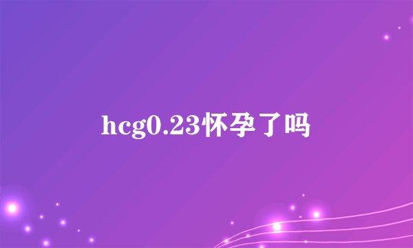 hcg0.23怀孕了吗