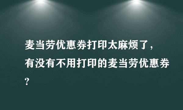 麦当劳优惠券打印太麻烦了，有没有不用打印的麦当劳优惠券?