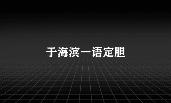 于海滨一语定胆