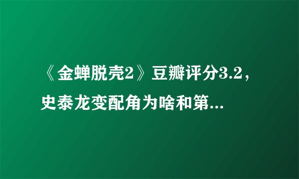 《金蝉脱壳2》豆瓣评分3.2，史泰龙变配角为啥和第一部差距巨大