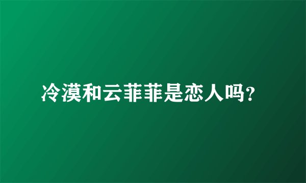 冷漠和云菲菲是恋人吗？