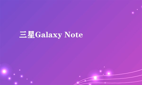 三星Galaxy Note