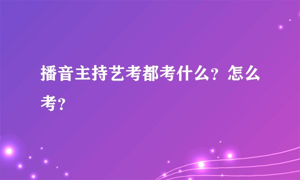 播音主持艺考都考什么？怎么考？