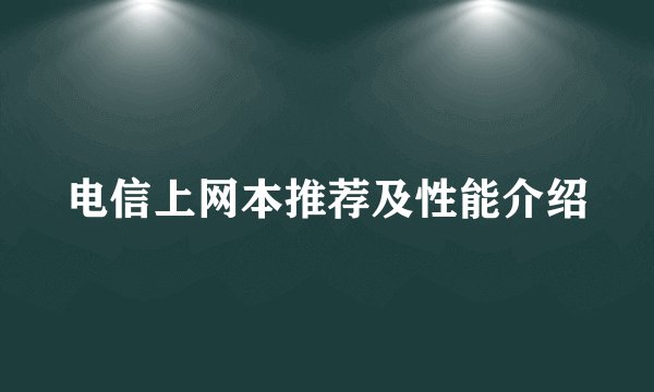 电信上网本推荐及性能介绍