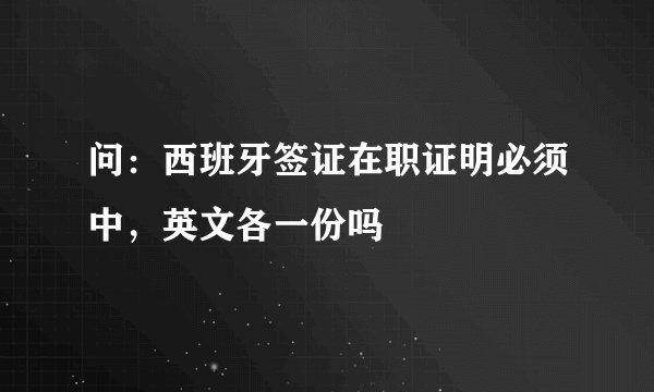 问：西班牙签证在职证明必须中，英文各一份吗