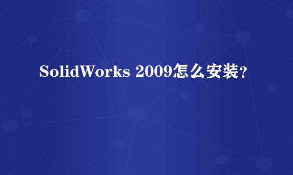 SolidWorks 2009怎么安装？