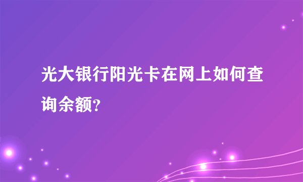 光大银行阳光卡在网上如何查询余额？