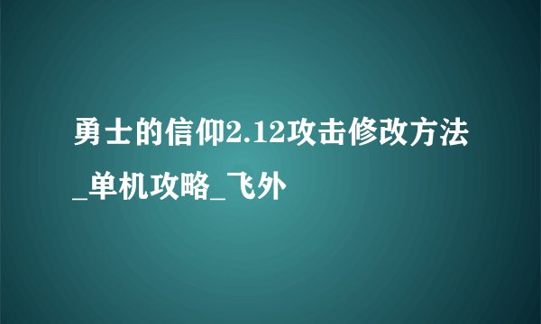 勇士的信仰2.12攻击修改方法_单机攻略_飞外