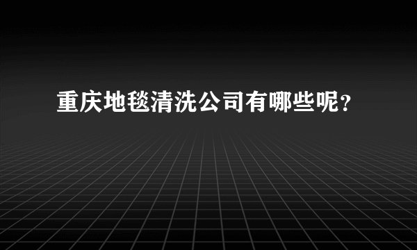 重庆地毯清洗公司有哪些呢？