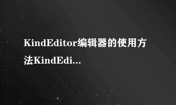 KindEditor编辑器的使用方法KindEditor怎么用？