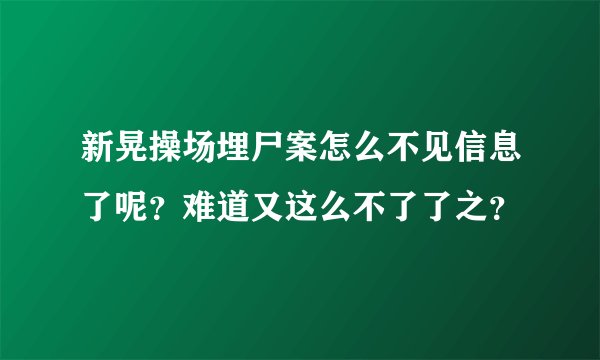 新晃操场埋尸案怎么不见信息了呢？难道又这么不了了之？