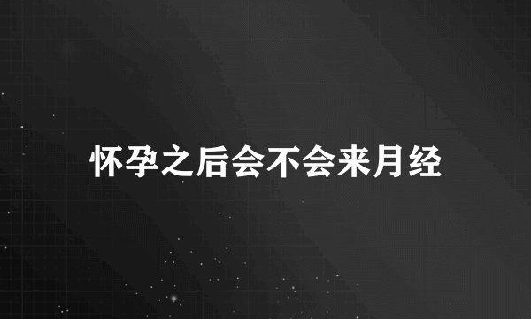 怀孕之后会不会来月经