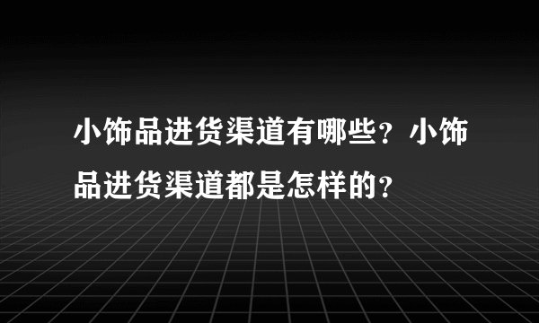 小饰品进货渠道有哪些？小饰品进货渠道都是怎样的？