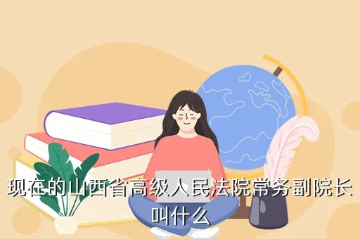 shanxirenshi，现在的山西省高级人民法院常务副院长叫什么