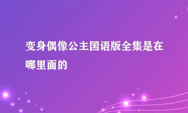变身偶像公主国语版全集是在哪里面的