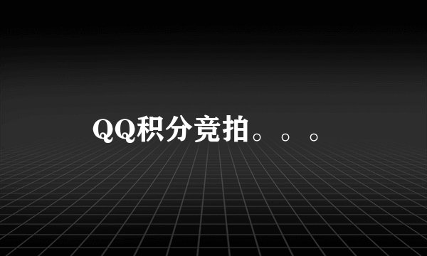 QQ积分竞拍。。。