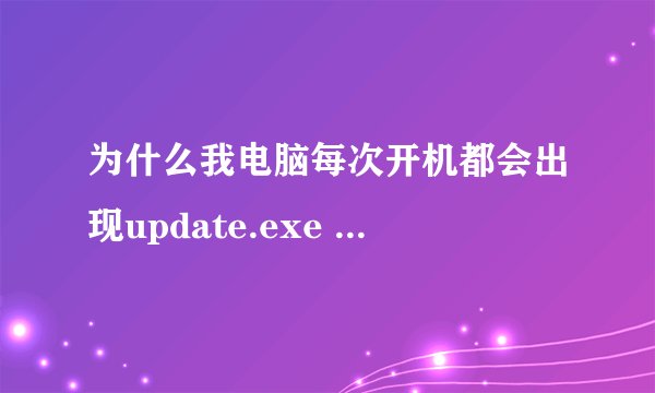 为什么我电脑每次开机都会出现update.exe --应用程序错误 ,怎么处理?