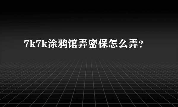 7k7k涂鸦馆弄密保怎么弄？