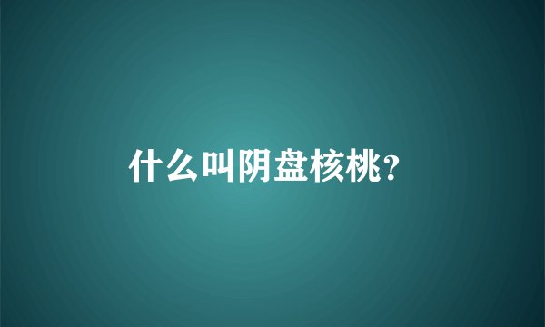 什么叫阴盘核桃？