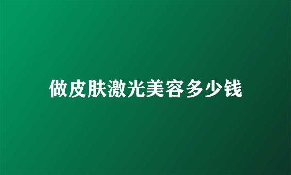 做皮肤激光美容多少钱