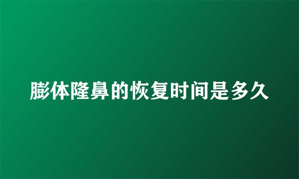 膨体隆鼻的恢复时间是多久