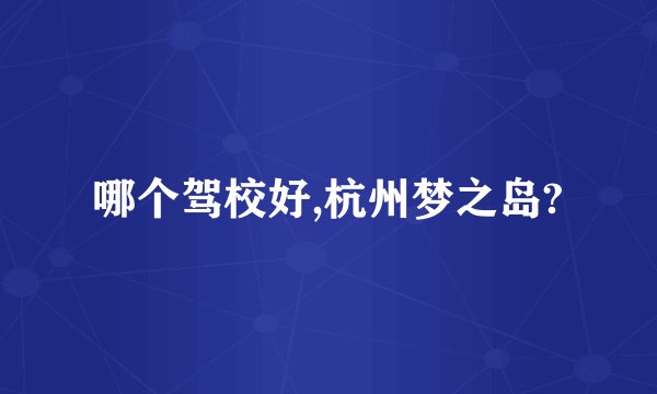 哪个驾校好,杭州梦之岛?